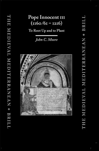Pope Innocent III (1160 61 - 1216): To Root Up and to Plant (The Medieval Mediterranean, 47)
