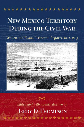New Mexico Territory During the Civil War: Wallen and Evans Inspection Reports, 1862-1863