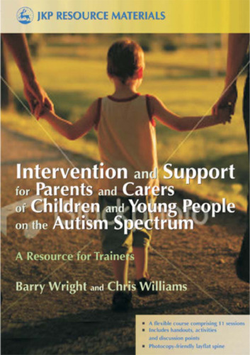Intervention and Support for Parents and Carers of Children and Young People in the Autistic Spectrum: A Resource for Trainers (Jkp Resource Materials)