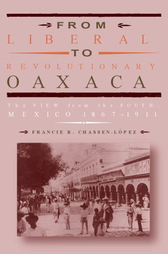 From Liberal to Revolutionary Oaxaca: The View from the South, Mexico 1867-1911