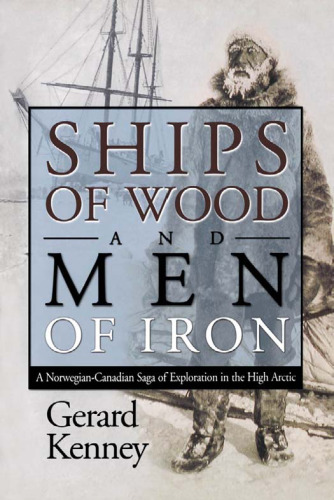 Ships of Wood And Men of Iron: A Norwegian-Canadian Saga of Exploration in the High Arctic