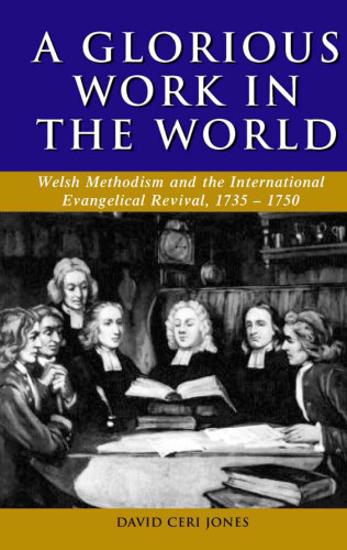 Glorious Work in the World: Welsh Methodism and the International Evangelical Revival, 1735-1750 (University of Wales Press - Studies in Welsh History)