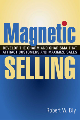 Magnetic Selling: Develop the Charm and Charisma That Attract Customers and Maximize Sales