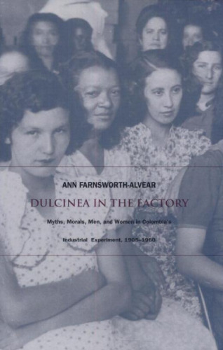 Dulcinea in the Factory: Myths, Morals, Men, and Women in Colombia’s Industrial Experiment, 1905–1960 (Comparative and International Working-Class History)