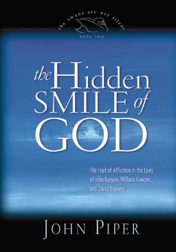 The Hidden Smile of God: The Fruit of Affliction in the Lives of John Bunyan, William Cowper, and David Brainerd (The Swans Are Not Silent, 2)