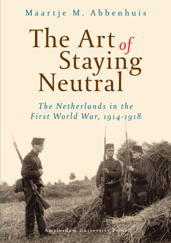 The Art of Staying Neutral: The Netherlands in the First World War, 1914-1918