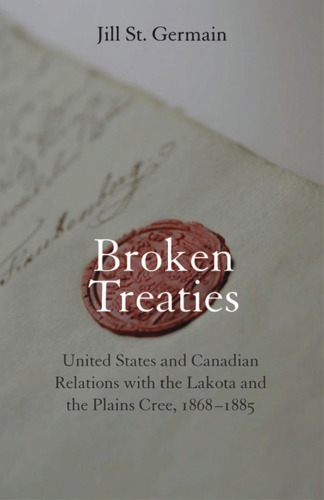 Broken treaties: United States and Canadian relations with the Lakotas and the Plains Cree, 1868-1885