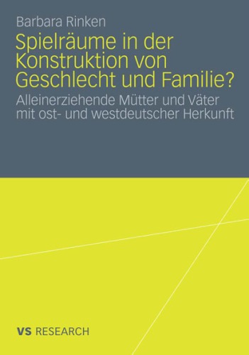 Spielräume in der Konstruktion von Geschlecht und Familie?: Alleinerziehende Mütter und Väter mit ost- und westdeutscher Herkunft