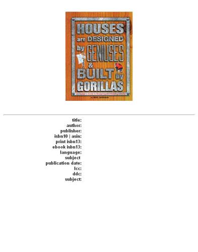 Houses are Designed by Geniuses & Built by Gorillas: An Insider's Guide to Designing and Building a Home