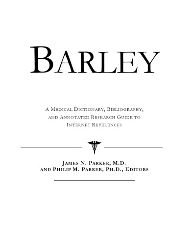 Barley - A Medical Dictionary, Bibliography, and Annotated Research Guide to Internet References