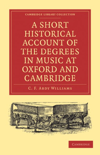 A Short Historical Account of the Degrees in Music at Oxford and Cambridge: With a Chronological List of Graduates in that Faculty from the Year 1463
