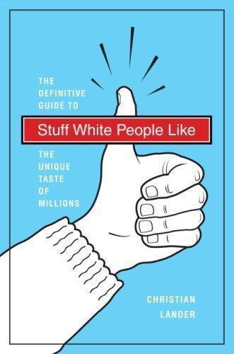 Stuff White People Like: The Definitive Guide to the Unique Taste of Millions   
