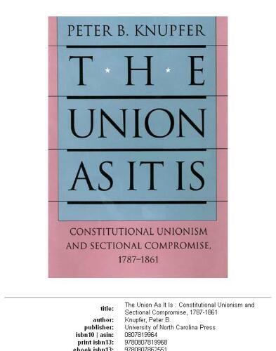 The Union As It Is: Constitutional Unionism and Sectional Compromise, 1787-1861