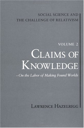 Social Science and the Challenge of Relativism, Vol 2: Claims of Knowledge, On the Labor of Making Found Worlds (Social Science & the Challenge of Relativism)