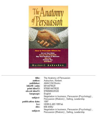 The Anatomy of Persuasion: How to Persuade Others To Act on Your Ideas, Accept Your Proposals, Buy Your Products or Services, Hire You, Promote You, and More!