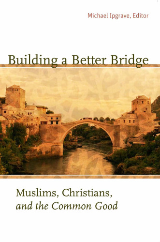 Building a Better Bridge: Muslims, Christians, and the Common Good