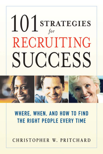 101 Strategies for Recruiting Success: Where, When, And How to Find the Right People Every Time