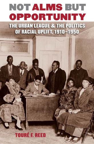 Not Alms but Opportunity: The Urban League and the Politics of Racial Uplift, 1910-1950