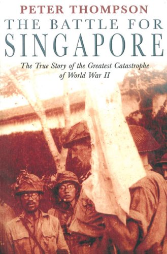 The Battle for Singapore: The True Story of the Greatest Catastrophe of World War II