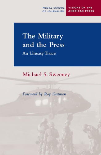 The Military and the Press: An Uneasy Truce (Medill Visions of the American Press)