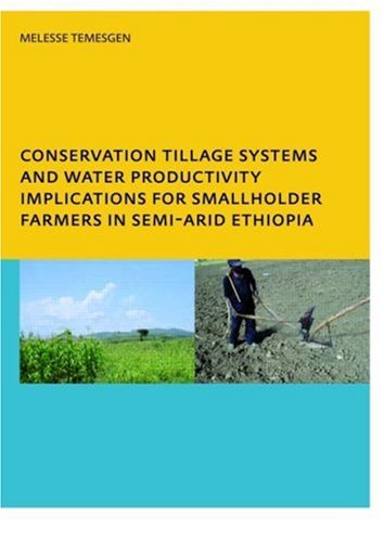 Conservation Tillage Systems and Water Productivity - Implications for Smallholder Farmers in Semi-Arid Ethiopia: PhD, UNESCO-IHE Institute for Water Education, Delft, The Netherlands
