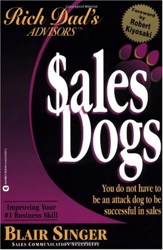 Sales Dogs : You Do Not Have to Be an Attack Dog to Be Successful in Sales (Rich Dad's Advisors series)