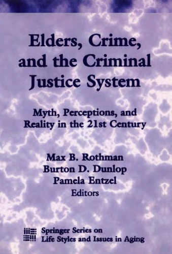 Elders, Crime, and the Criminal Justice System: Myth, Perceptions, and Reality in the 21st Century (Springer Series on Lifestyles and Issues in Aging)