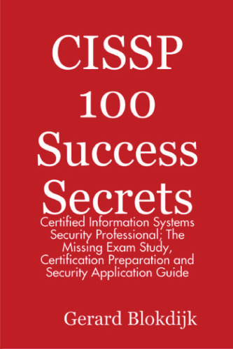 CISSP 100 Success Secrets - Certified Information Systems Security Professional; The Missing Exam Study, Certification Preparation and Security Application Guide