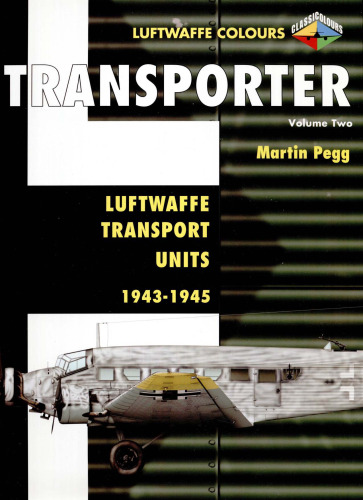 Transporter Volume Two: Luftwaffe Transport Units 1943-1945 (Luftwaffe Colours)