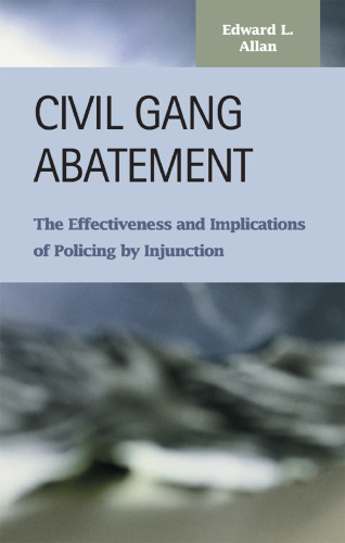Civil Gang Abatement: The Effectiveness and Implications of Policing by Injunction (Criminal Justice (Lfb Scholarly Publishing Llc).)