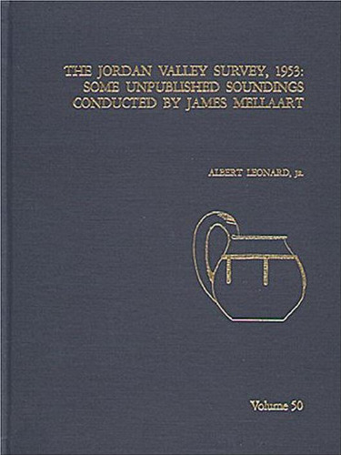 The Jordan Valley Survey, 1953: Some Unpublished Soundings Conducted by James Mellaart (Annual of the American Schools of Oriental Research 50)