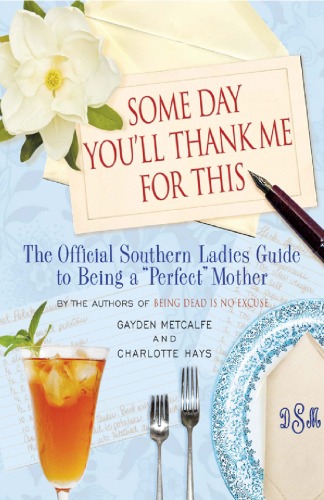 Some Day You'll Thank Me for This: The Official Southern Ladies' Guide to Being a ''Perfect'' Mother
