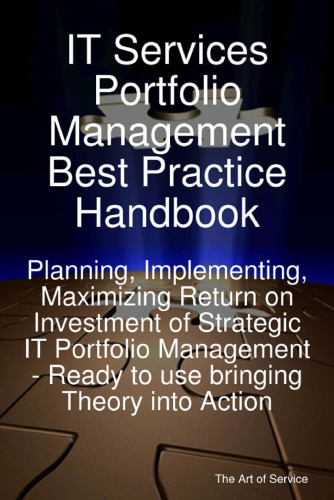 IT Services Portfolio Management Best Practice Handbook: Planning, Implementing, Maximizing Return on Investment of Strategic IT Portfolio Management - Ready   to use bringing Theory into Action