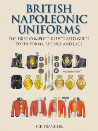 British Napoleonic Uniforms: The First Complete Illustrated Guide to Uniforms, Facings and Lace