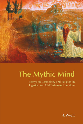 The Mythic Mind: Essays on Cosmology and Religion in Ugaritic and Old Testament Literature (Bibleworld)