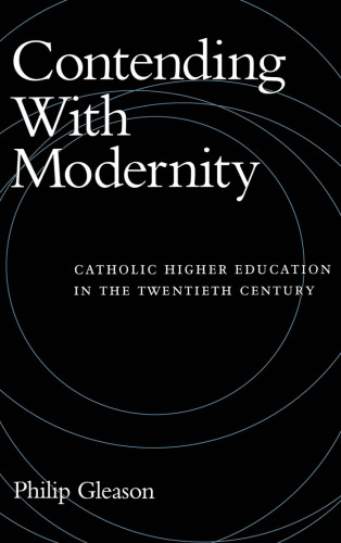 Contending With Modernity: Catholic Higher Education in the Twentieth Century