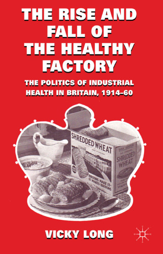 The Rise and Fall of the Healthy Factory: The Politics of Industrial Health in Britain, 1914-60