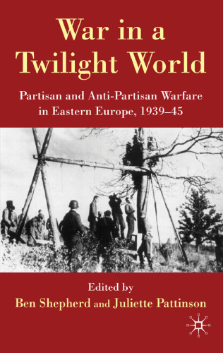War in a Twilight World: Partisan and Anti-partisan Warfare in Eastern Europe, 1939-45