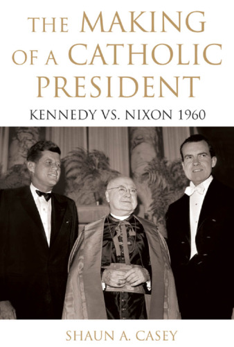 The Making of a Catholic President: Kennedy vs. Nixon 1960