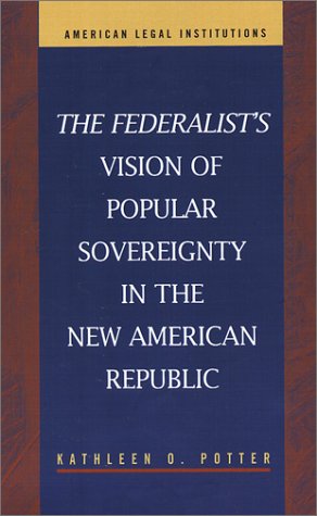 The Federalist's Vision of Popular Sovereignty in the New American Republic (American Legal Institutions)