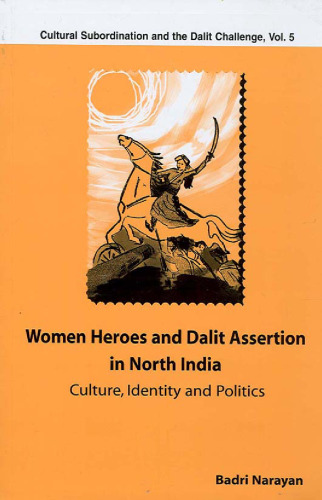 Women Heroes and Dalit Assertion in North India: Culture, Identity and Politics (Cultural Subordination and the Dalit Challenge)