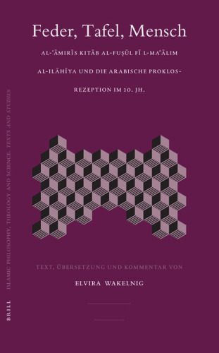 Feder, Tafel, Mensch: Al-Amiris Kitab al-Fusul fi l-ma'alim al-ilahiya und die arabische Proklos-Rezeption im 10. Jh. (Islamic Philosophy, Theology, and Science)