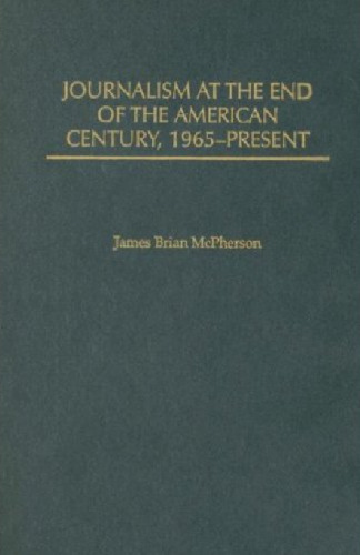 Journalism at the End of the American Century, 1965-Present (The History of American Journalism)