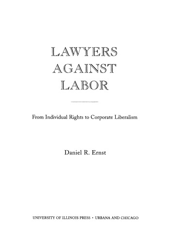 Lawyers against Labor: From Individual Rights to Corporate Liberalism (Working Class in American History)