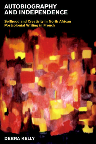 Autobiography and Independence: Self and Identity in North African Writing in French (Liverpool University Press - Contemporary French & Francophone Cultures)