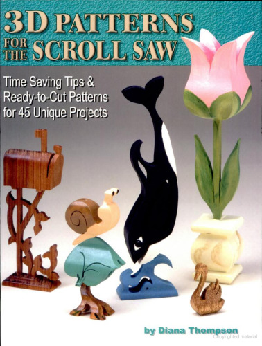 3D Patterns for the Scroll Saw: Time Saving Tips & Ready-to-Cut Patterns for 45 Unique Projects