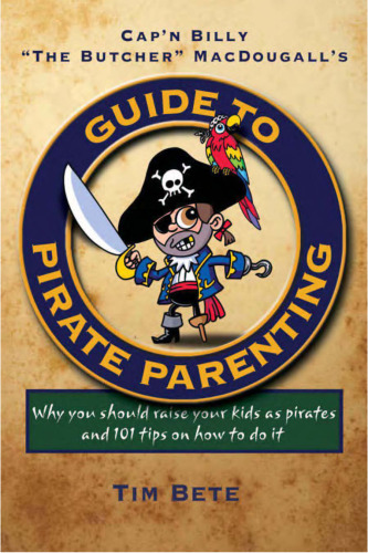 Guide to Pirate Parenting: Why You Should Raise Your Kids As Pirates, and 101 Tips on How to Do It