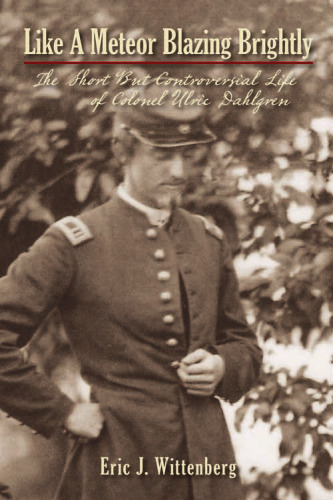 Like a Meteor Blazing Brightly: The Short but Controversial Life of Colonel Ulric Dahlgren