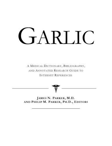 Garlic - A Medical Dictionary, Bibliography, and Annotated Research Guide to Internet References