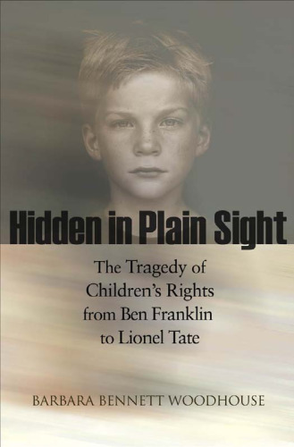 Hidden in Plain Sight: The Tragedy of Children's Rights from Ben Franklin to Lionel Tate (The Public Square Book Series)